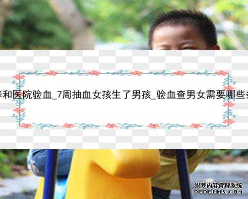 香港养和医院验血_7周抽血女孩生了男孩_验血查男女需要哪些条件？