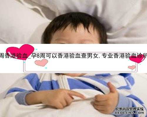 孕10周香港验血_孕8周可以香港验血查男女,专业香港验血诊所地址
