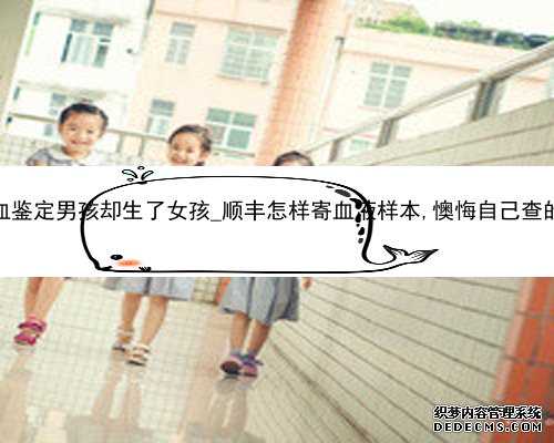 香港验血鉴定男孩却生了女孩_顺丰怎样寄血液样本,懊悔自己查的太晚了