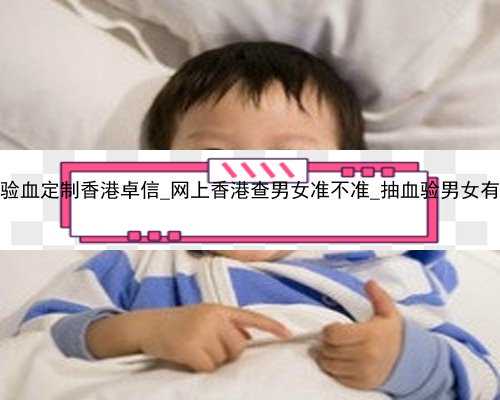 怀孕一个月验血定制香港卓信_网上香港查男女准不准_抽血验男女有多少翻盘的